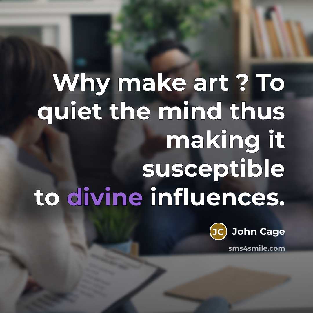 “Why make art ? To quiet the mind thus making…” quote by John Cage