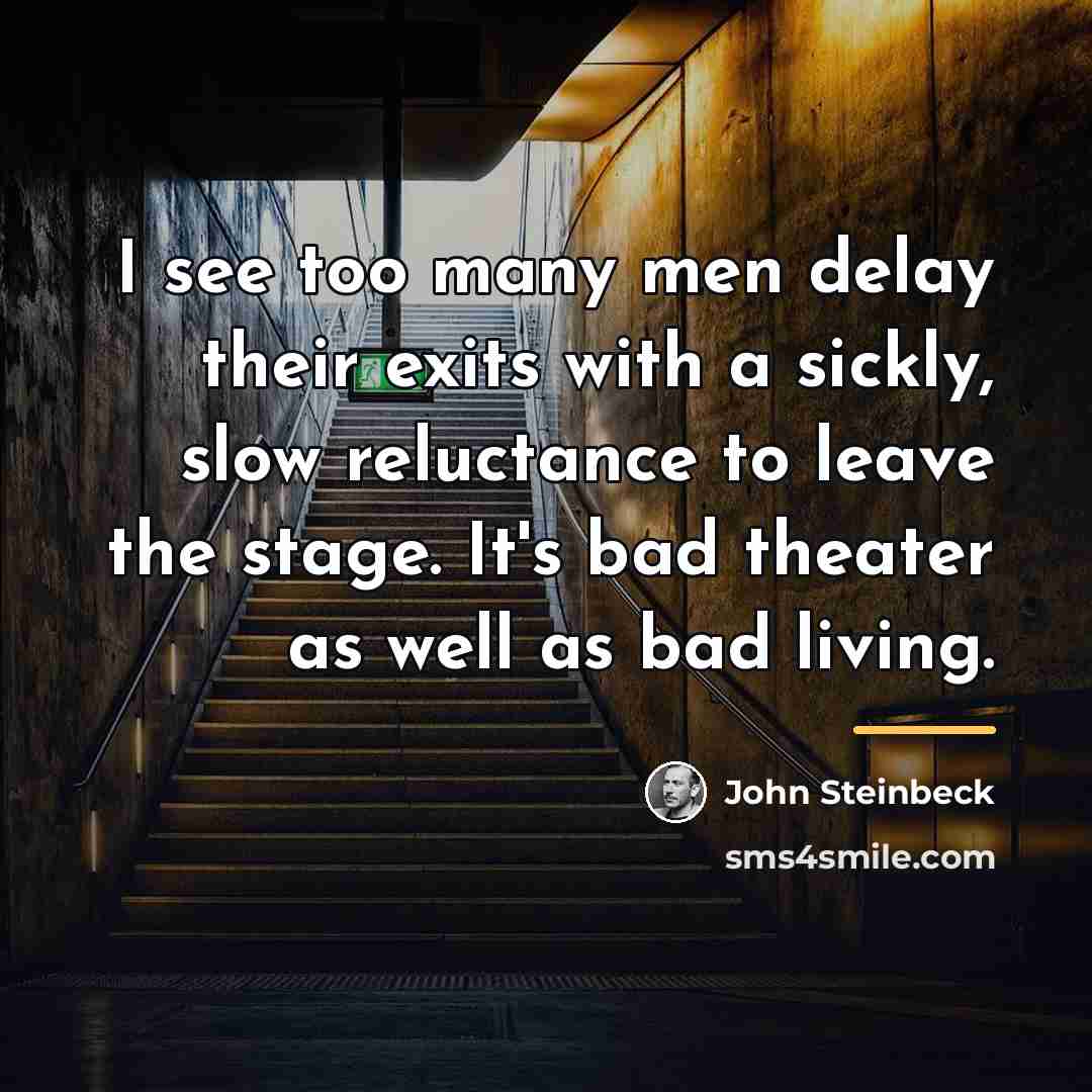 “I see too many men delay their exits with a…” quote by John Steinbeck