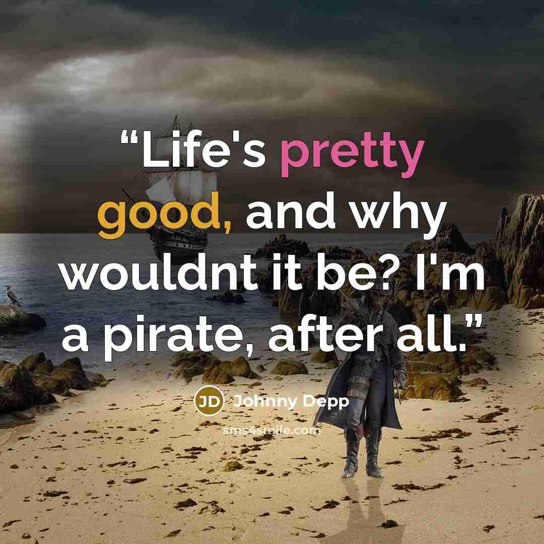 “Life's pretty good, and why wouldnt it be? I'm a pirate, after all.” quote by Johnny Depp