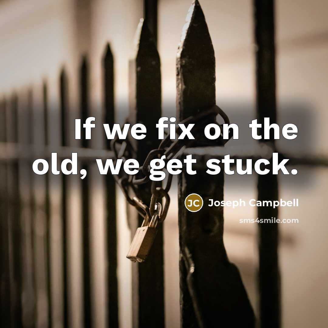 “If we fix on the old, we get stuck.…” quote by Joseph Campbell