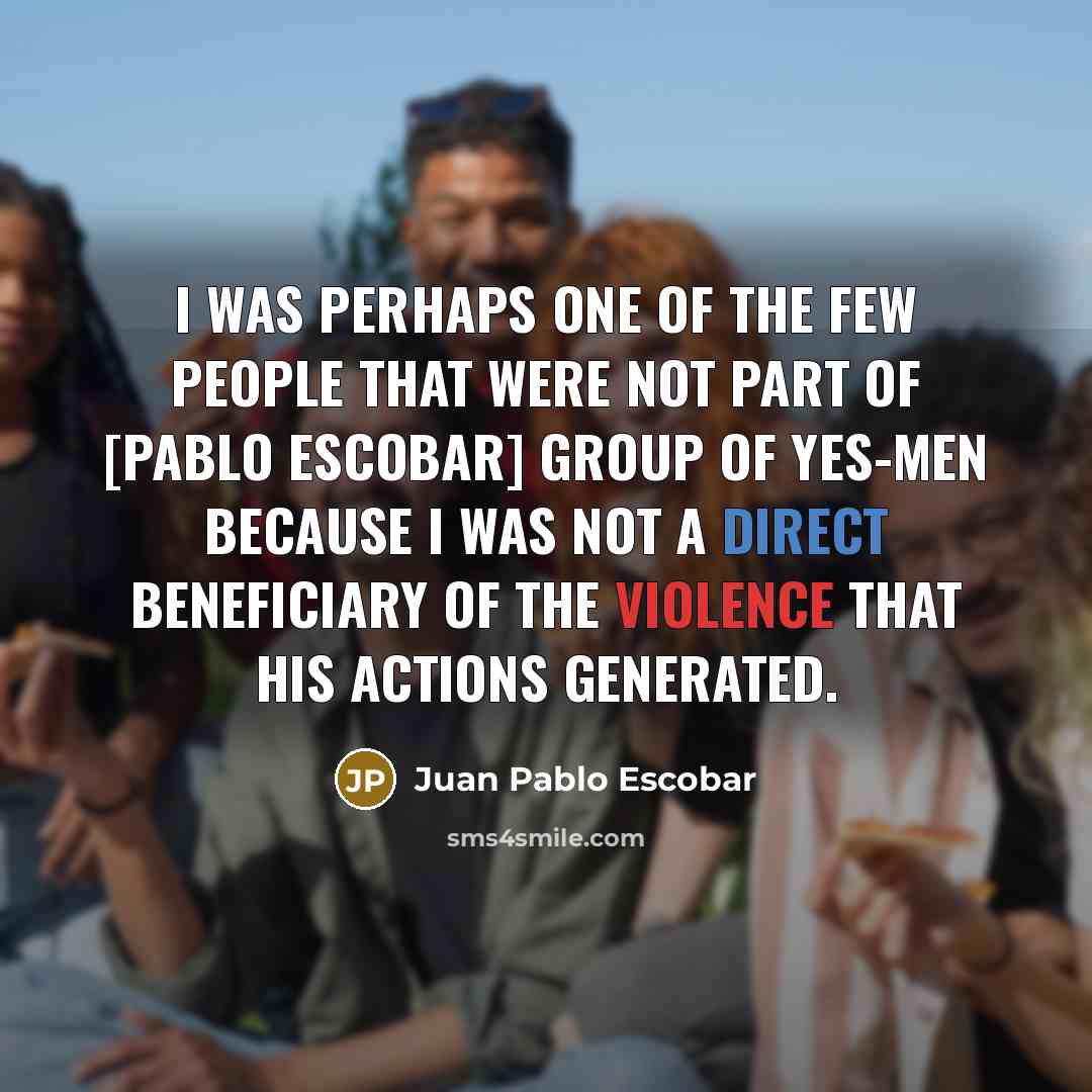 “I was perhaps one of the few people that were…” quote by Juan Pablo Escobar