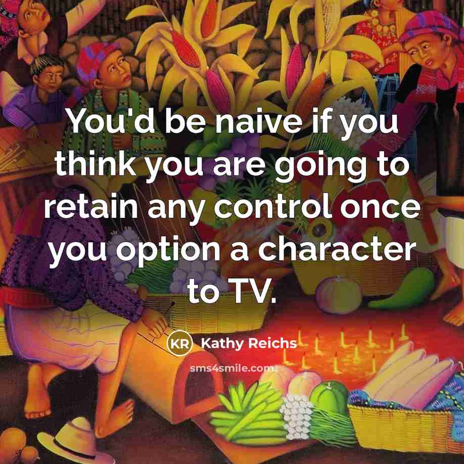 “You'd be naive if you think you are going to…” quote by Kathy Reichs
