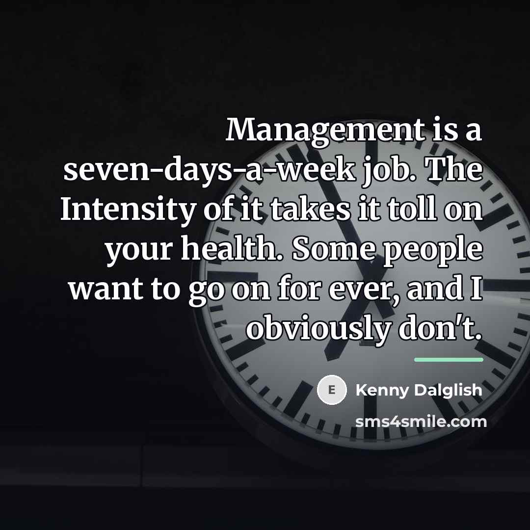 “Management is a seven-days-a-week job. The Intensity of it takes…” quote by Kenny Dalglish