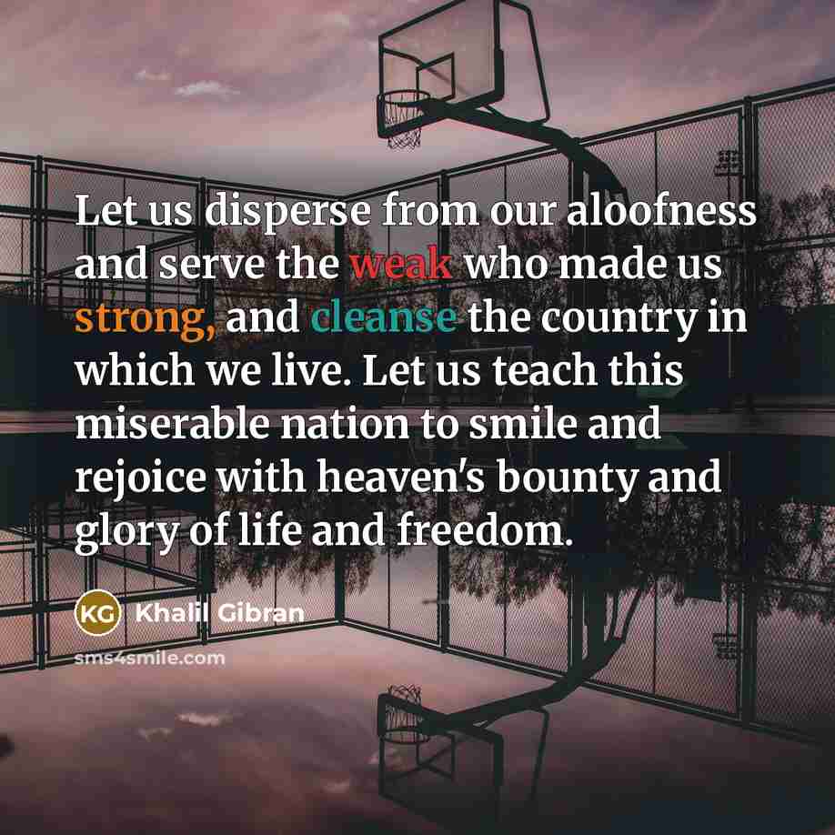 “Let us disperse from our aloofness and serve the weak…” quote by Khalil Gibran