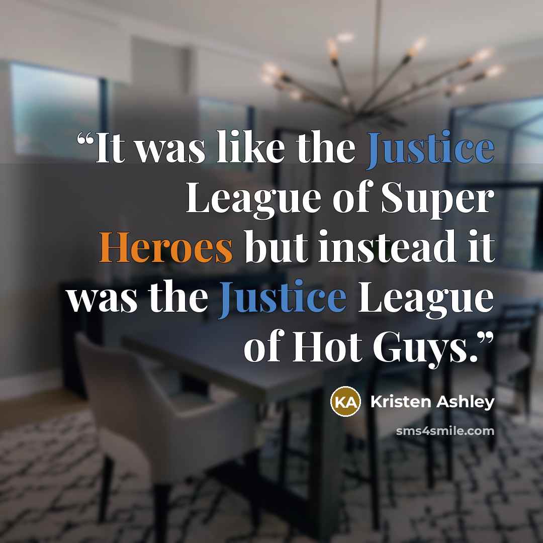 “It was like the Justice League of Super Heroes but instead it was the Justice League of Hot Guys.” quote by Kristen Ashley