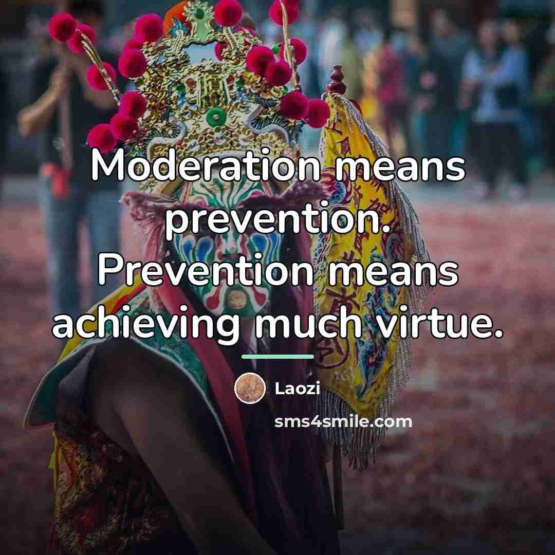 “Moderation means prevention. Prevention means achieving much virtue.…” quote by Laozi