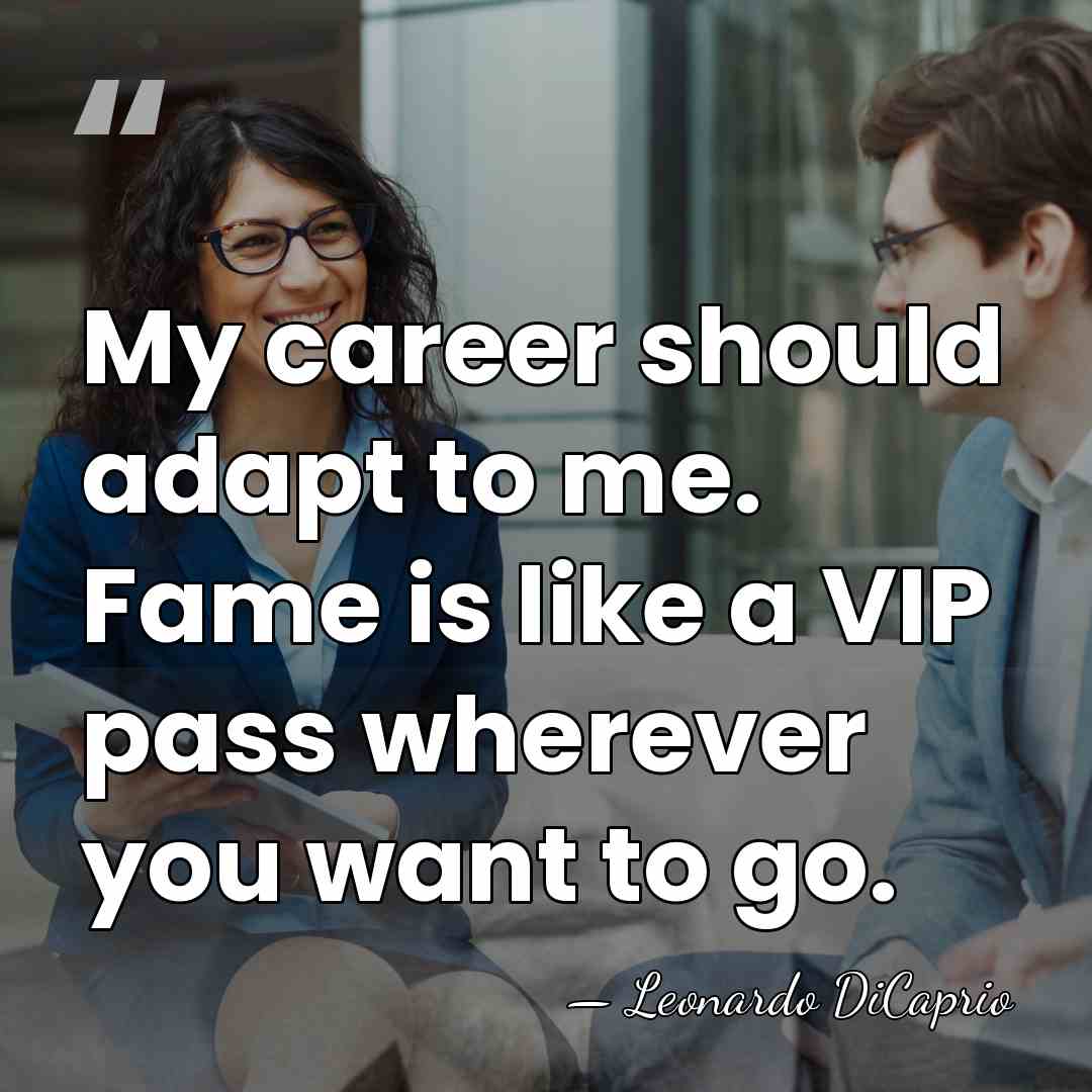My career should adapt to me. Fame is like a VIP pass&hellip; - Leonardo DiCaprio