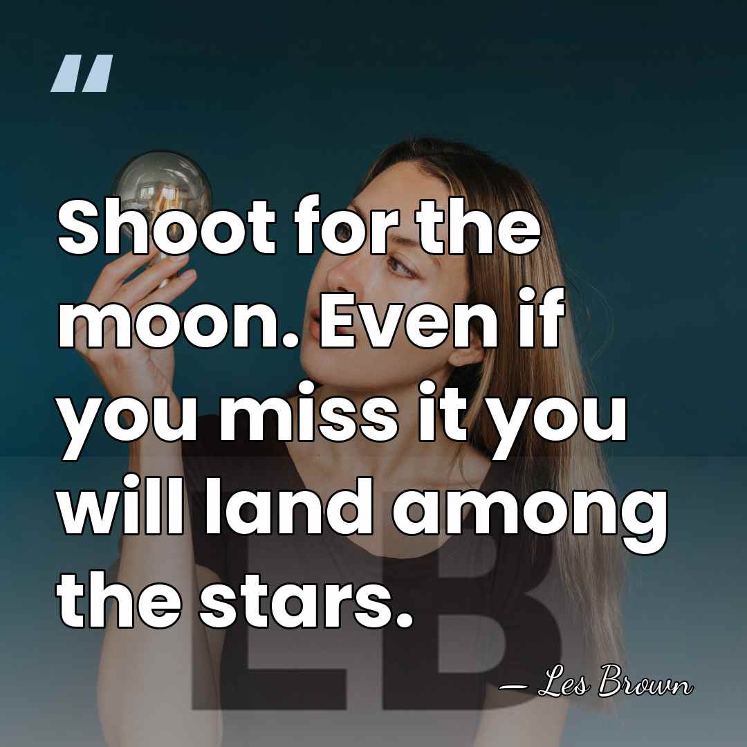 Shoot for the moon. Even if you miss it you will land&hellip; - Les Brown