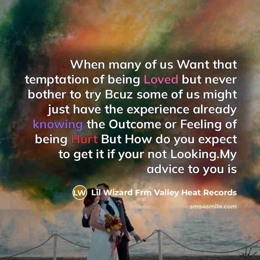 “When many of us Want that temptation of being Loved but never bother to try Bcuz some of us might just have the experience already knowing the Outcome or Feeling of being Hurt But How do you expect to get it if your not Looking.My advice to you is” quote by Lil Wizard Frm Valley Heat Records
