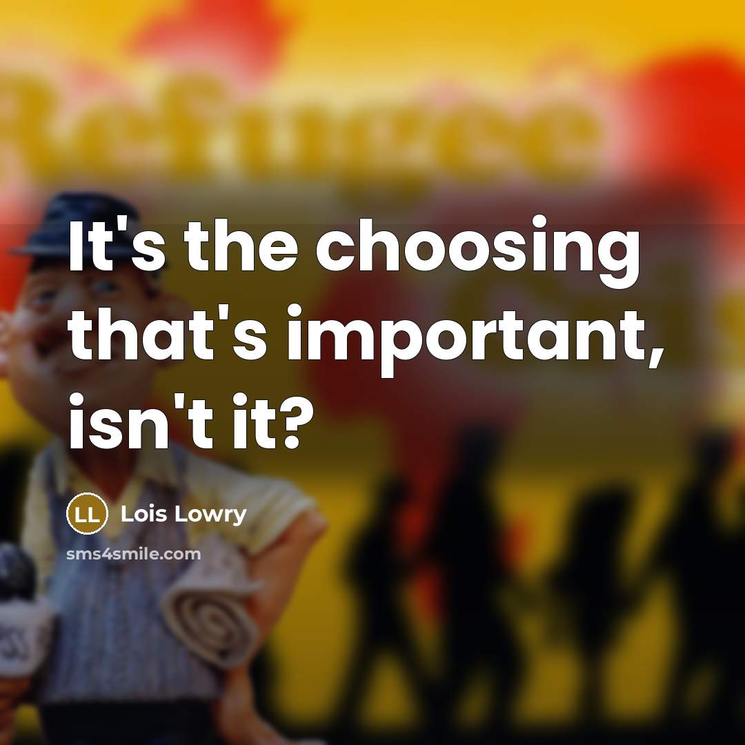 “It's the choosing that's important, isn't it?…” quote by Lois Lowry