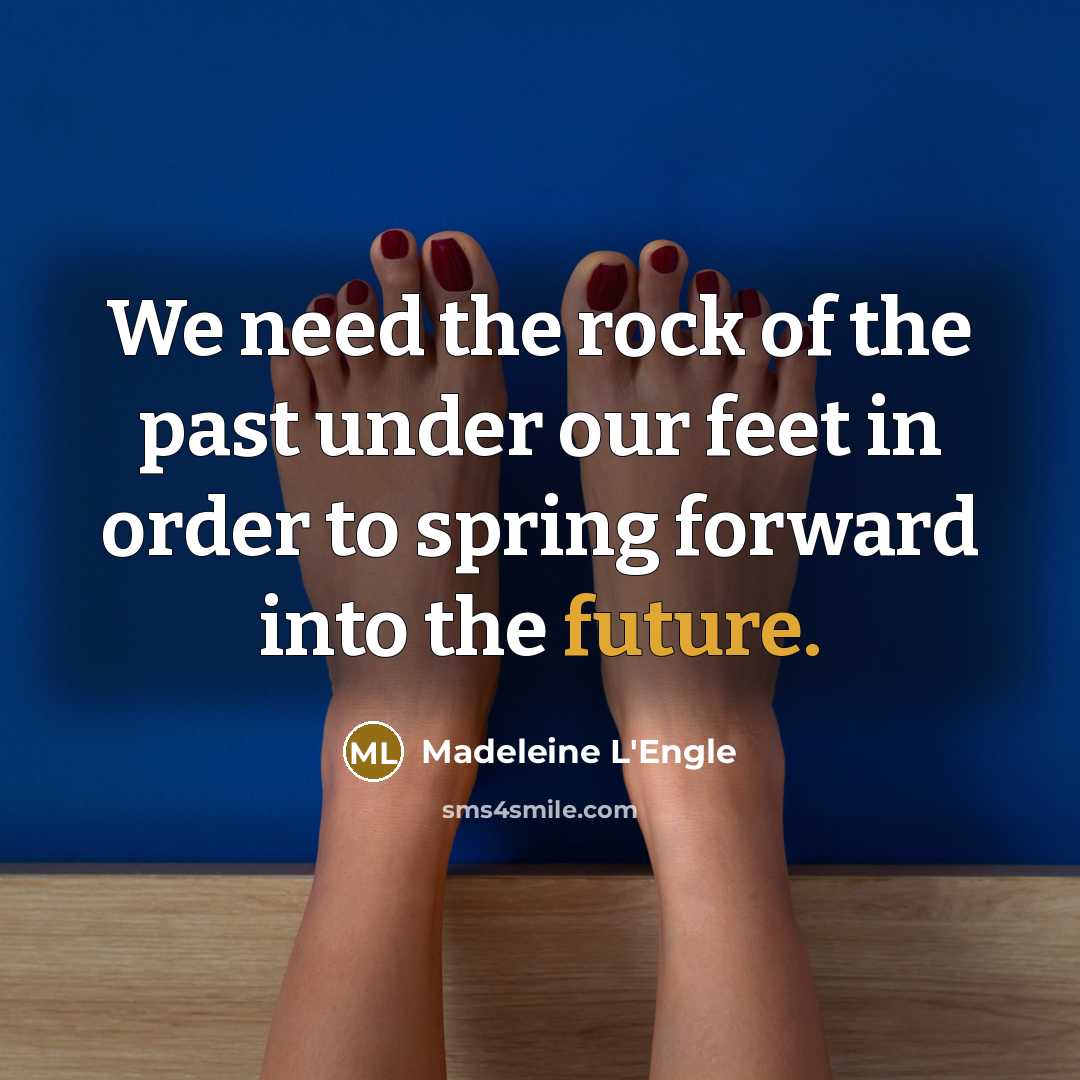 “We need the rock of the past under our feet…” quote by Madeleine L'Engle