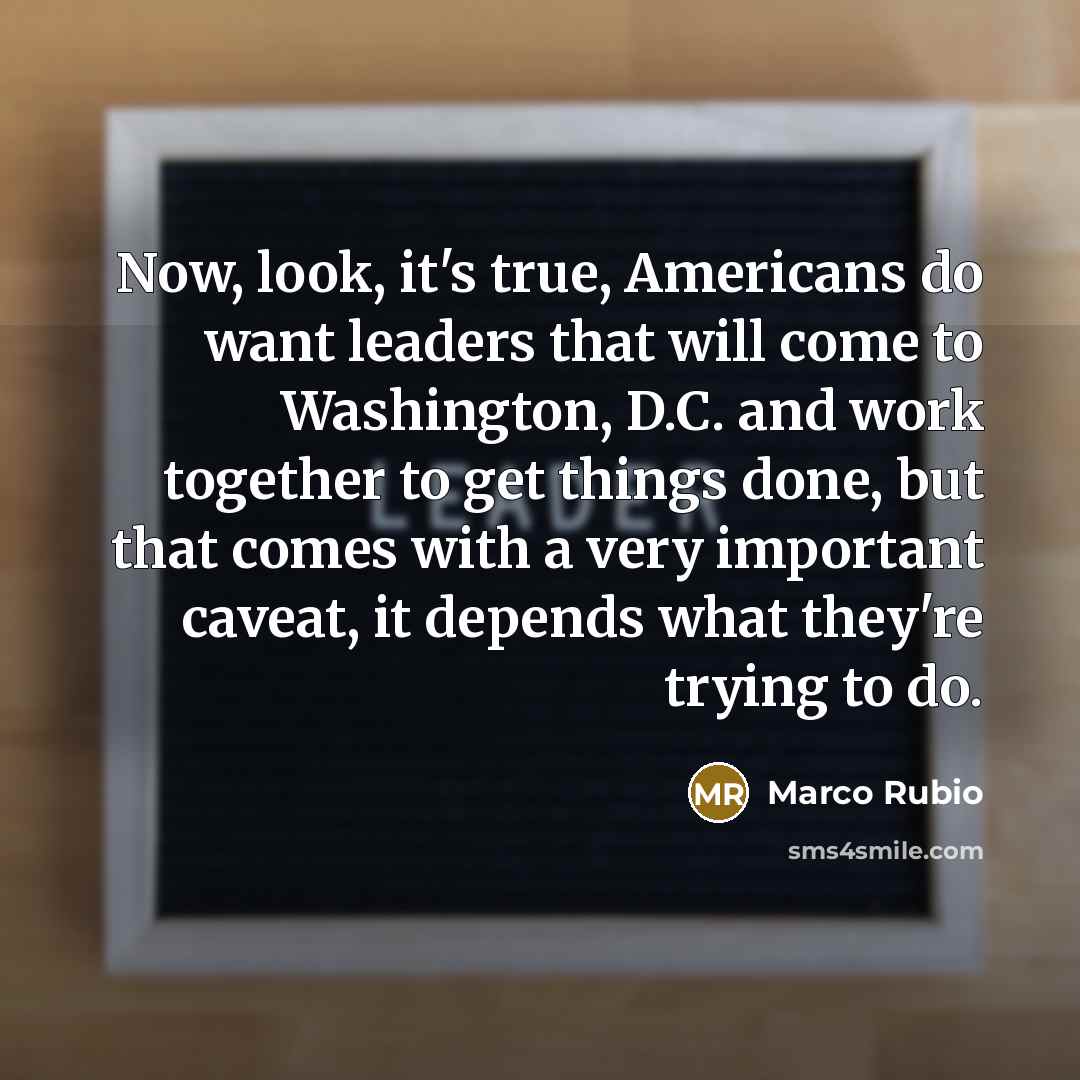 “Now, look, it's true, Americans do want leaders that will…” quote by Marco Rubio