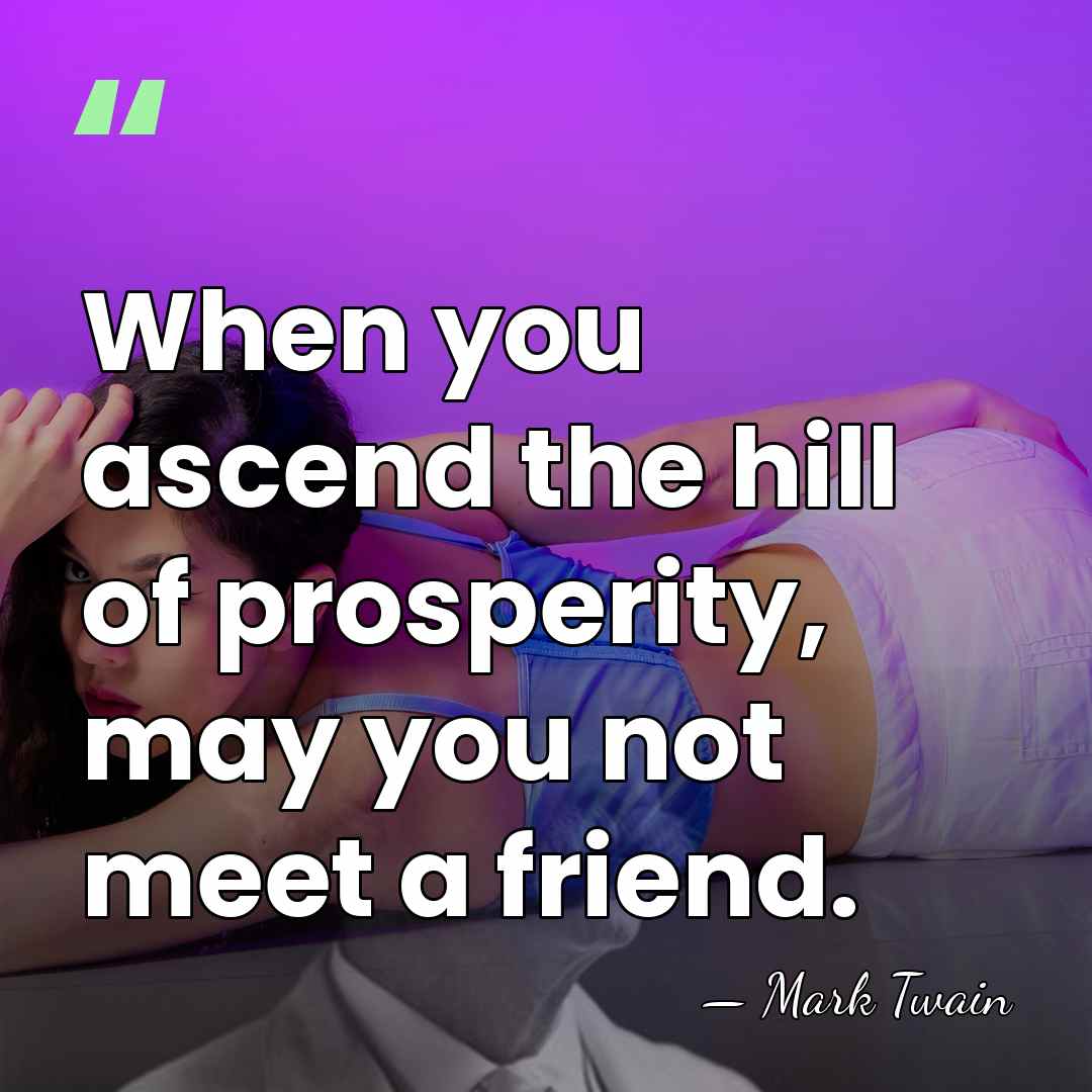 When you ascend the hill of prosperity, may you not meet a&hellip; - Mark Twain