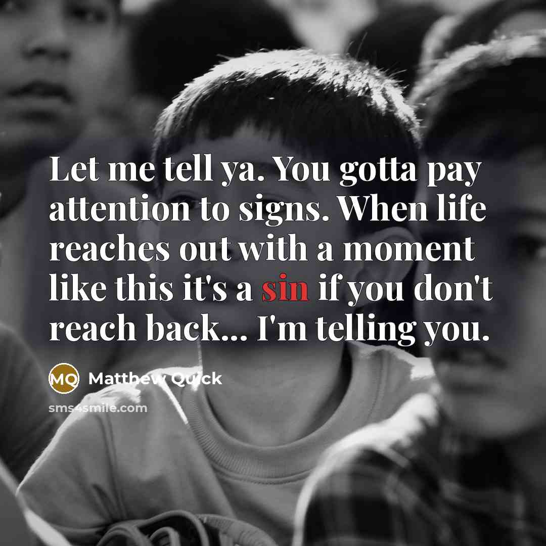 “Let me tell ya. You gotta pay attention to signs.…” quote by Matthew Quick