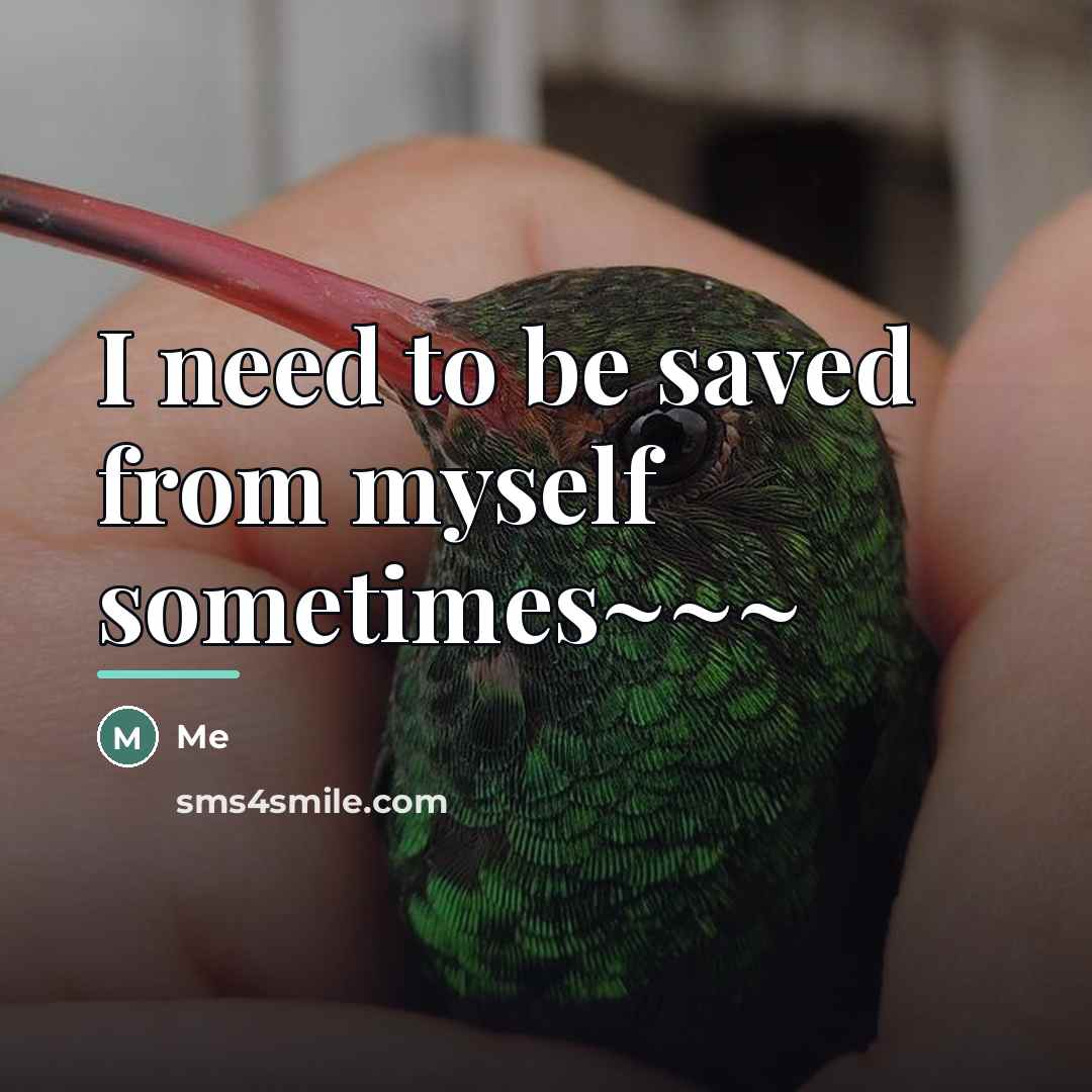 “I need to be saved from myself sometimes~~~…” quote by Me