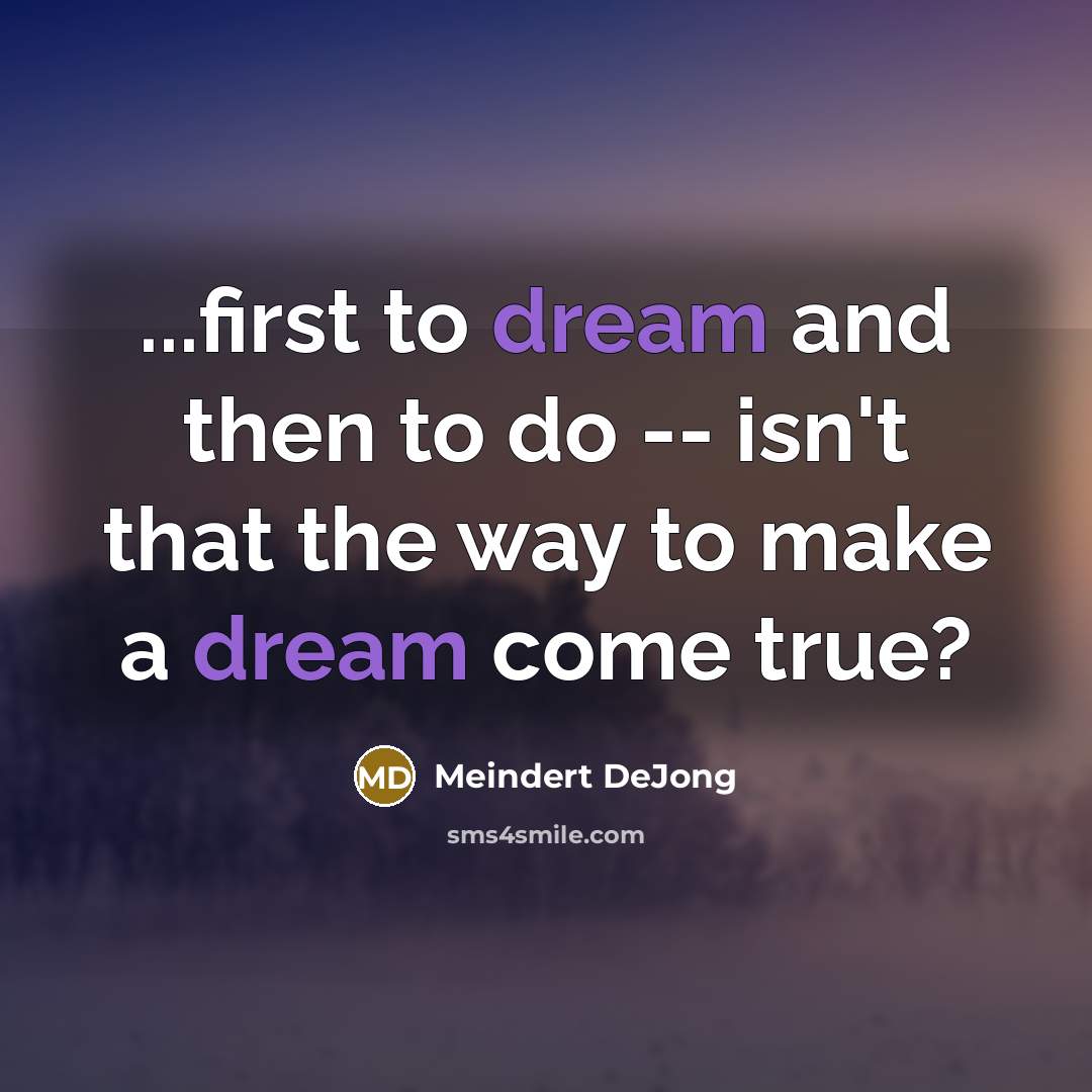 “...first to dream and then to do -- isn't that…” quote by Meindert Dejong