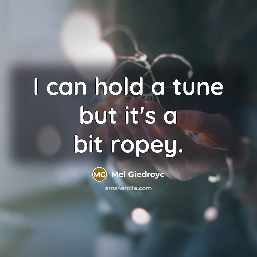 “I can hold a tune but it's a bit ropey.…” quote by Mel Giedroyc