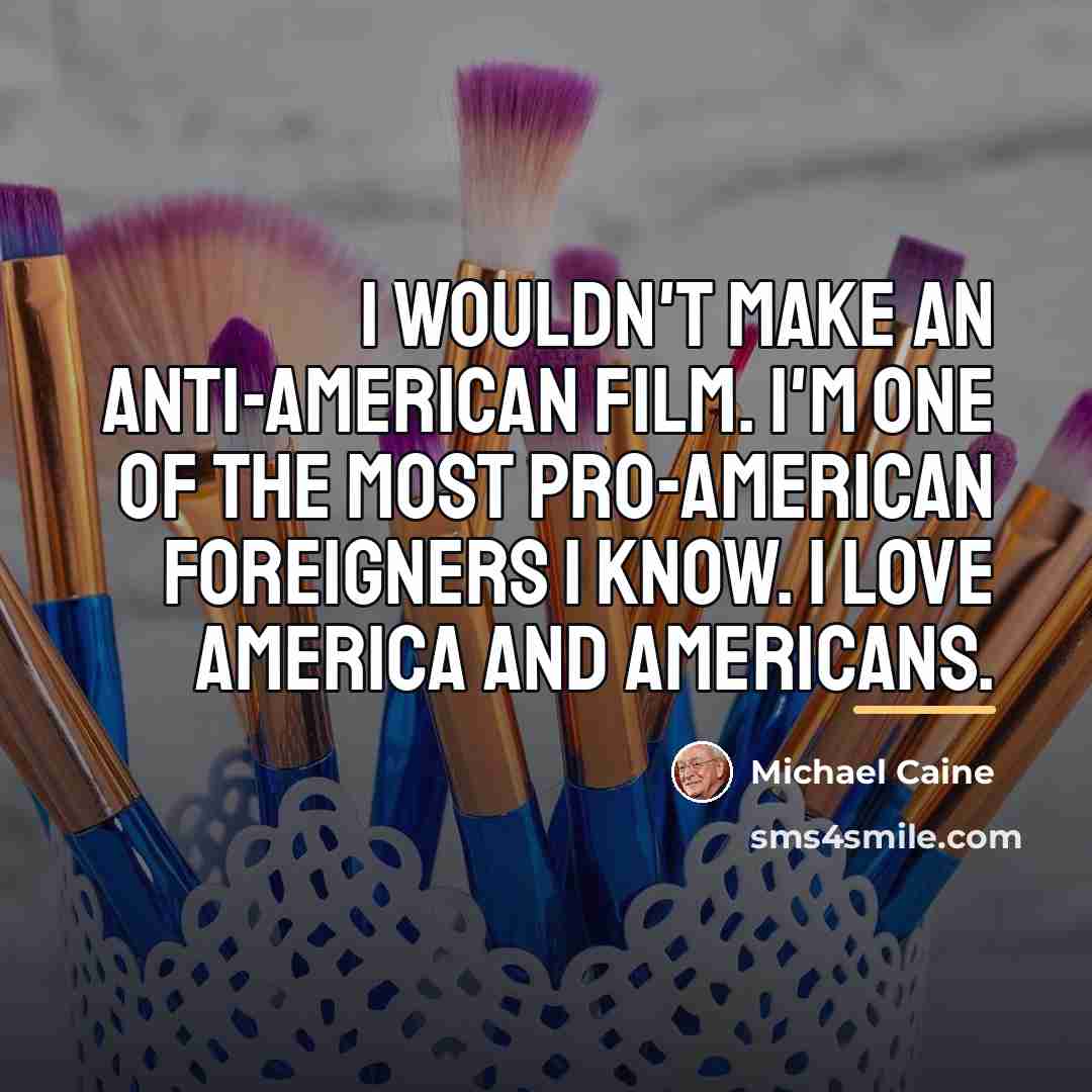“I wouldn't make an anti-American film. I'm one of the…” quote by Michael Caine