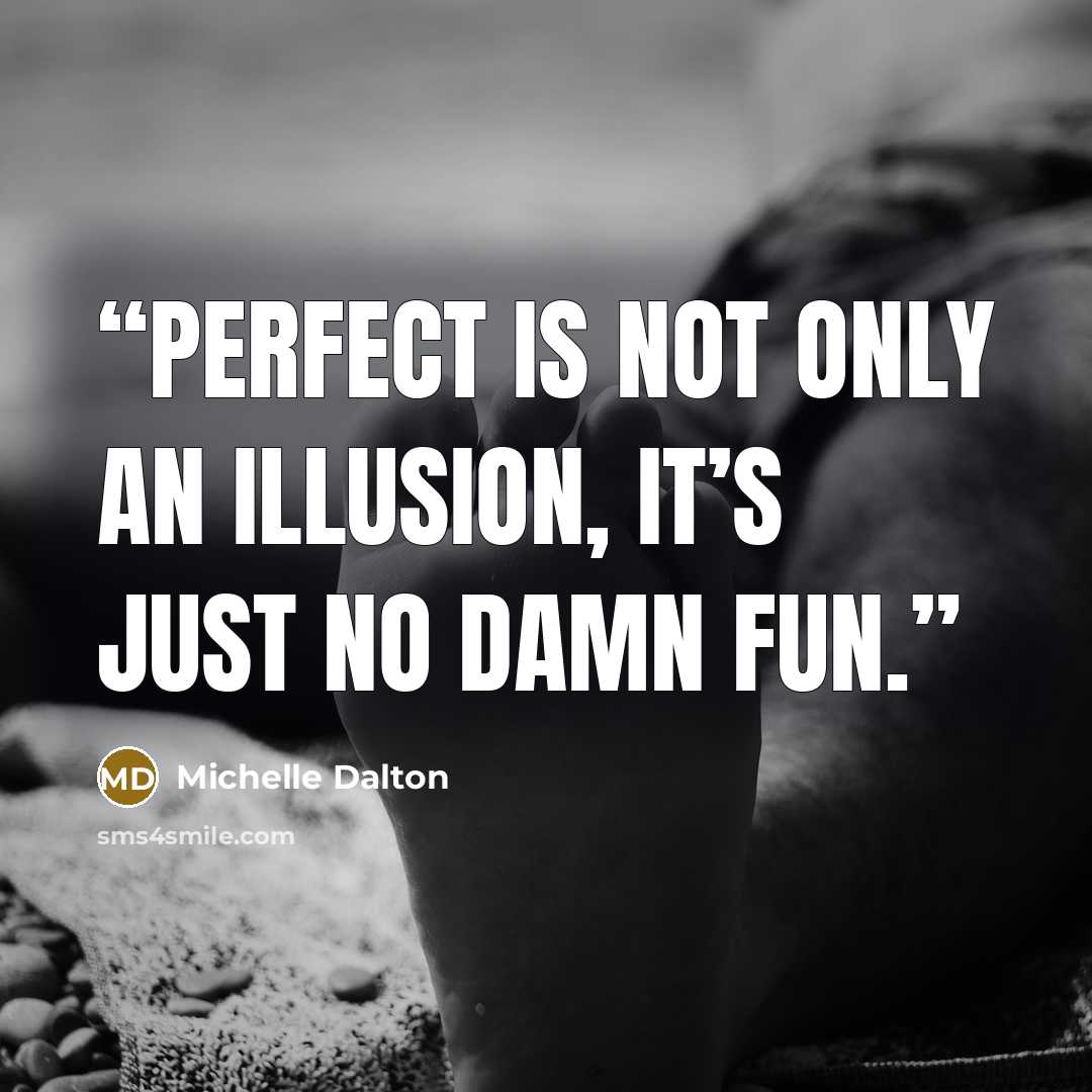 “Perfect is not only an illusion, it’s just no damn fun.” quote by Michelle Dalton