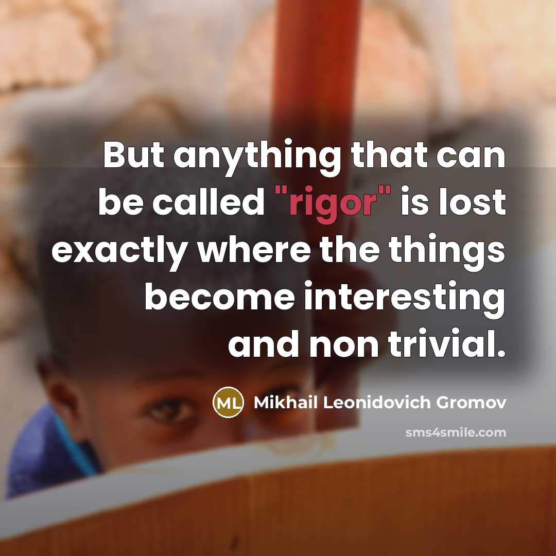 “But anything that can be called "rigor" is lost exactly…” quote by Mikhail Leonidovich Gromov