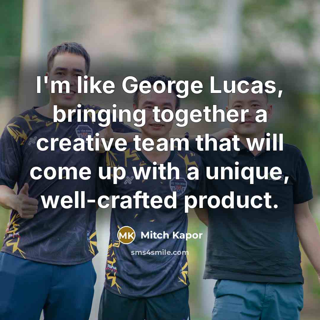 “I'm like George Lucas, bringing together a creative team that…” quote by Mitch Kapor