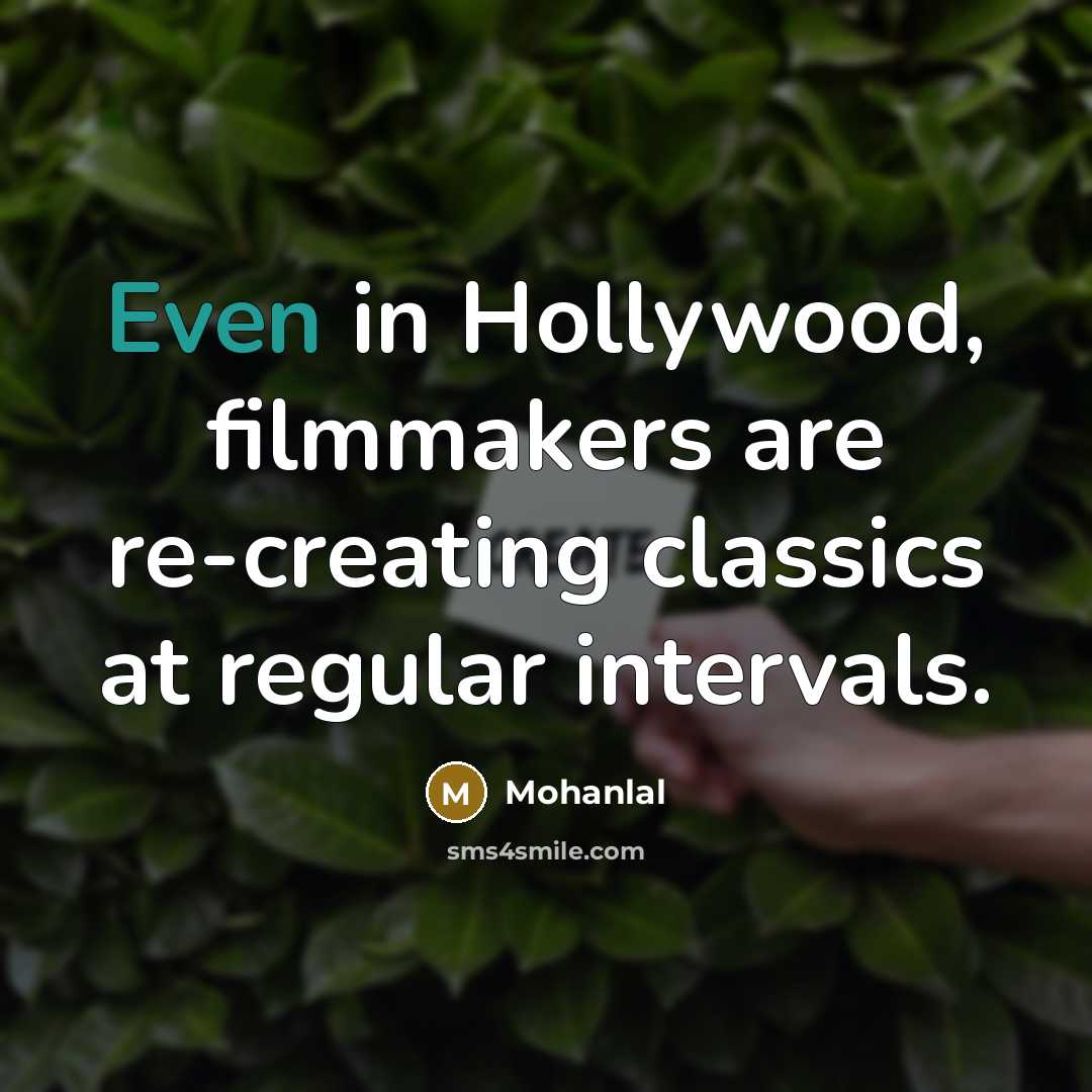 “Even in Hollywood, filmmakers are re-creating classics at regular intervals.…” quote by Mohanlal