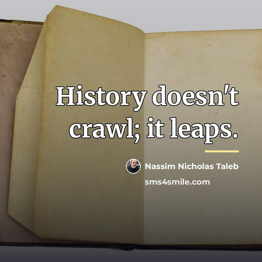 “History doesn't crawl; it leaps.…” quote by Nassim Nicholas Taleb