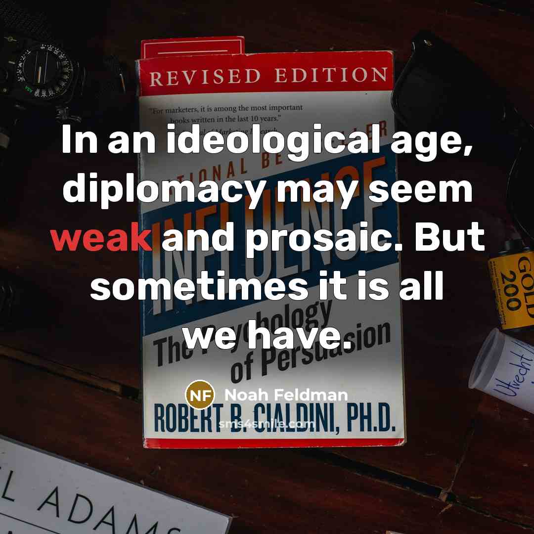 “In an ideological age, diplomacy may seem weak and prosaic.…” quote by Noah Feldman