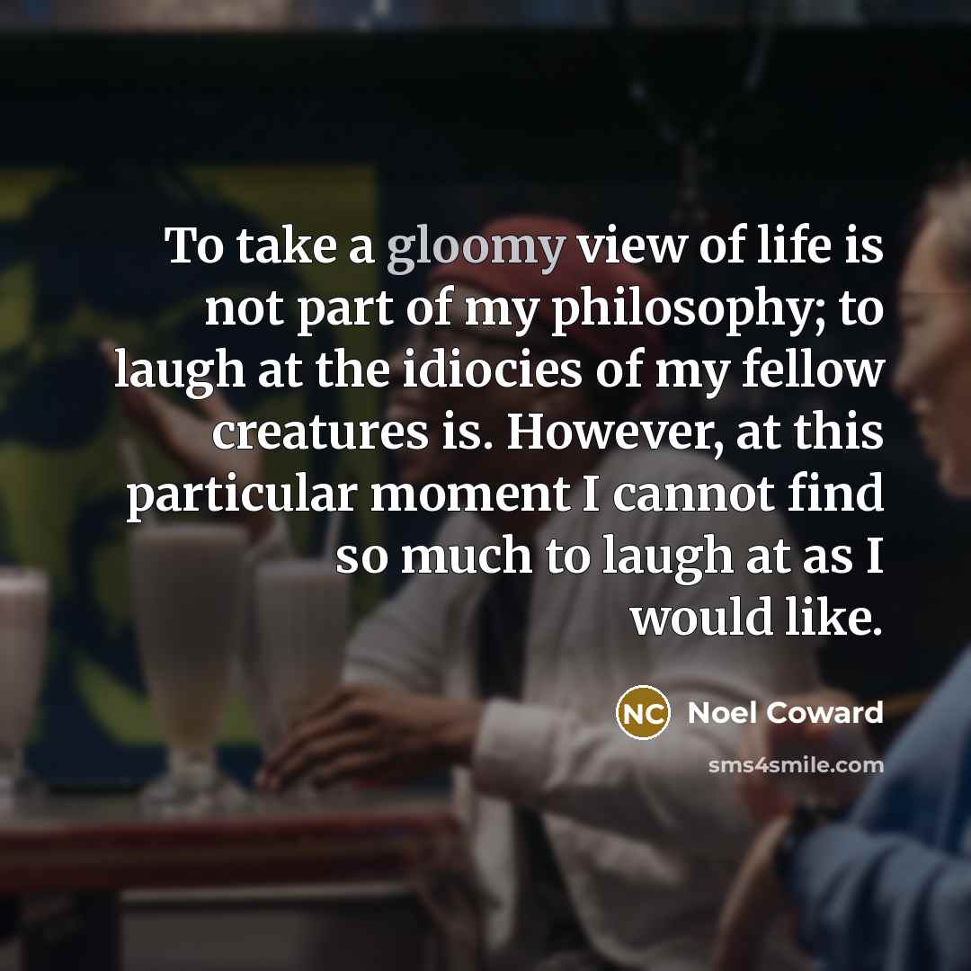 “To take a gloomy view of life is not part…” quote by Noel Coward