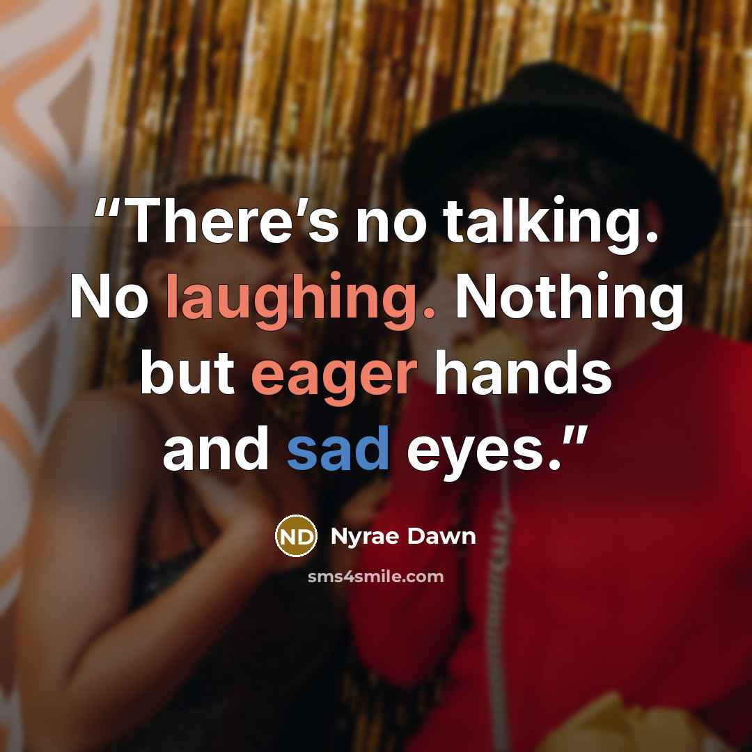 “There’s no talking. No laughing. Nothing but eager hands and sad eyes.” quote by Nyrae Dawn