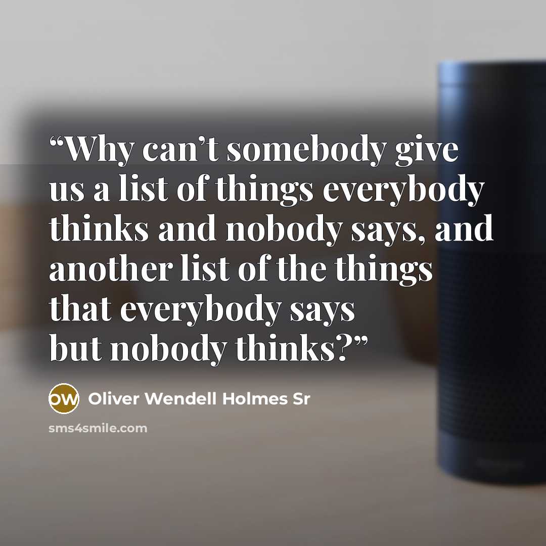 “Why can’t somebody give us a list of things everybody thinks and nobody says, and another list of the things that everybody says but nobody thinks?” quote by Oliver Wendell Holmes Sr