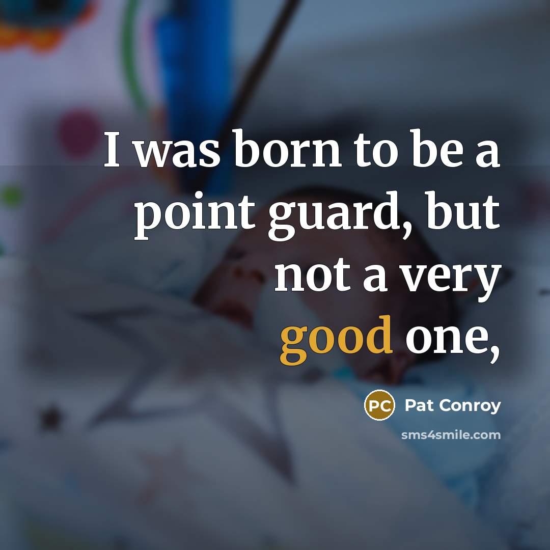 “I was born to be a point guard, but not…” quote by Pat Conroy