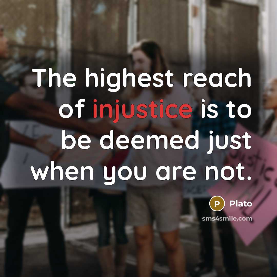 “The highest reach of injustice is to be deemed just…” quote by Plato