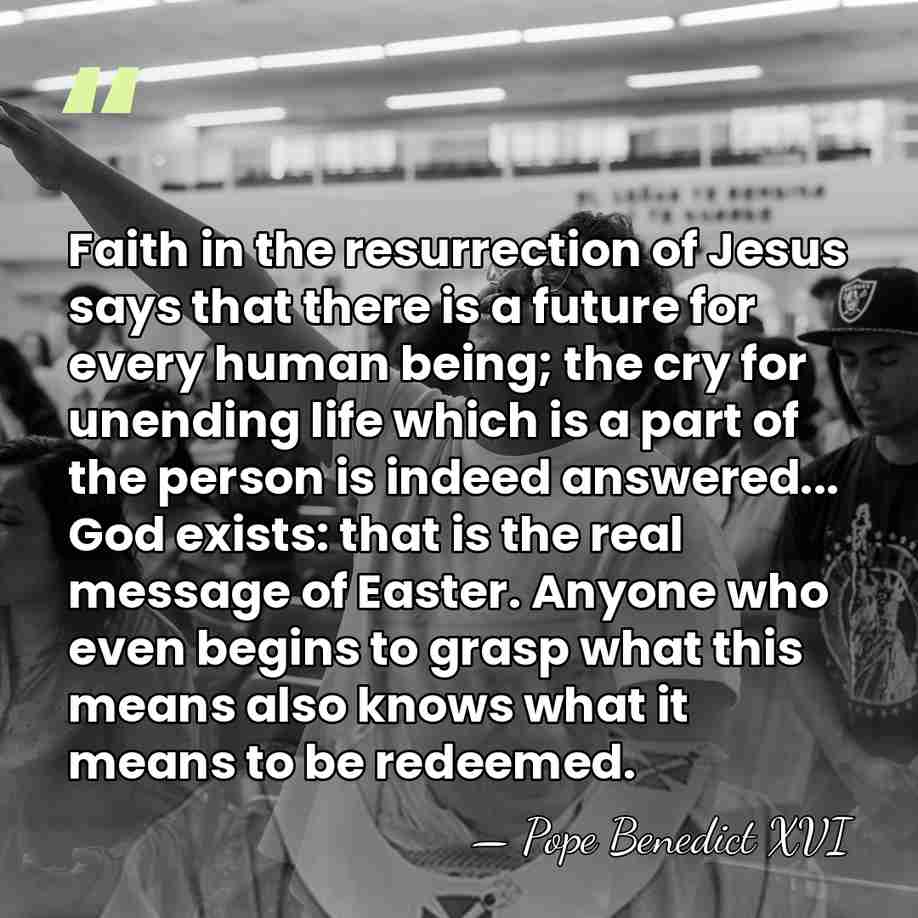 Faith in the resurrection of Jesus says that there is a future&hellip; - Pope Benedict XVI