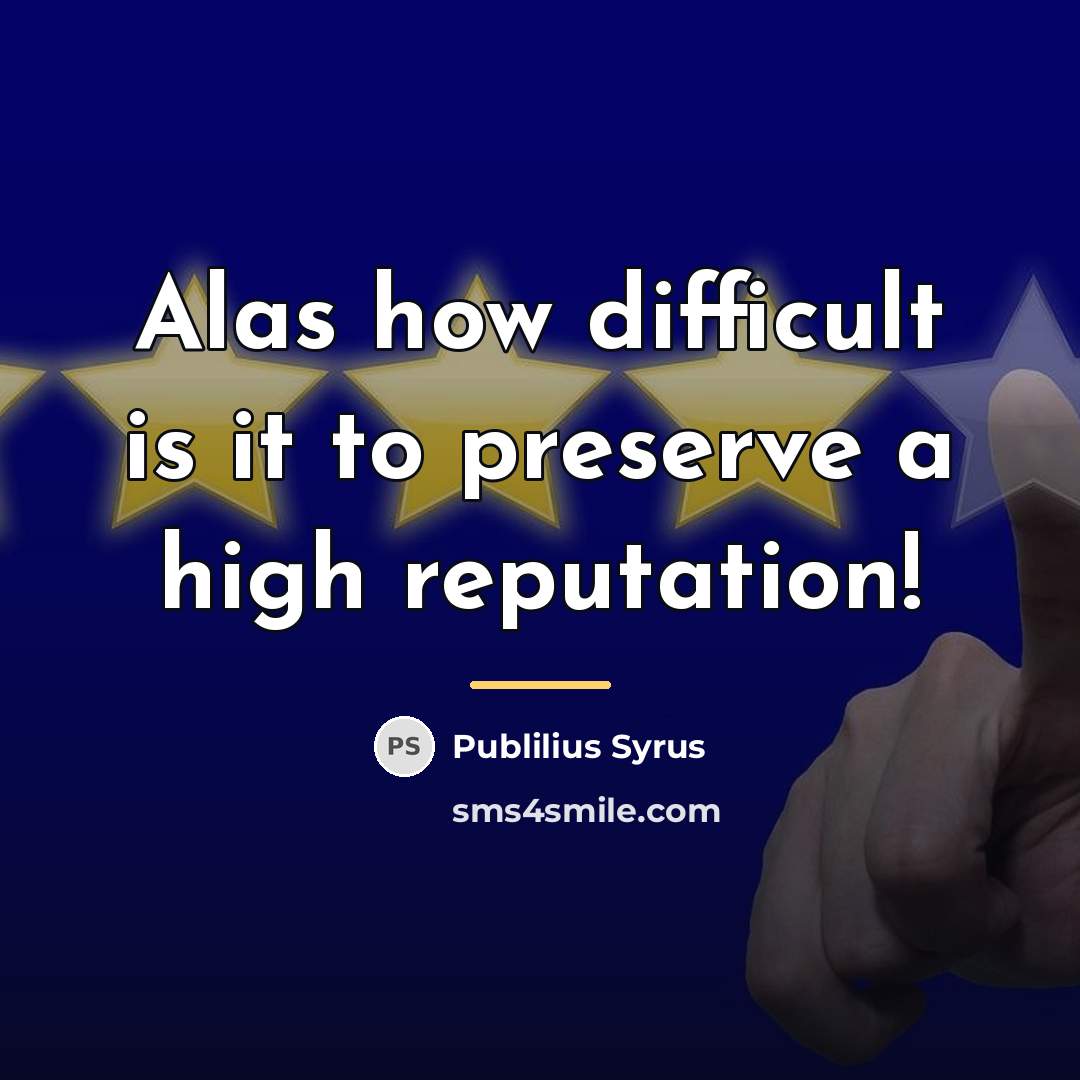 “Alas how difficult is it to preserve a high reputation!…” quote by Publilius Syrus