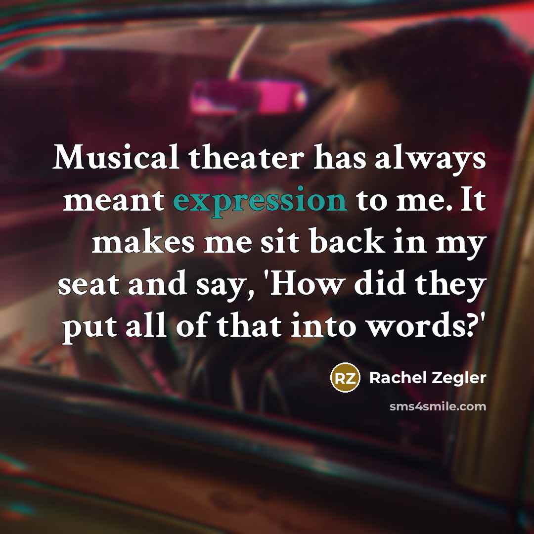 “Musical theater has always meant expression to me. It makes me sit back in my seat and say, 'How did they put all of that into words?'” quote by Rachel Zegler