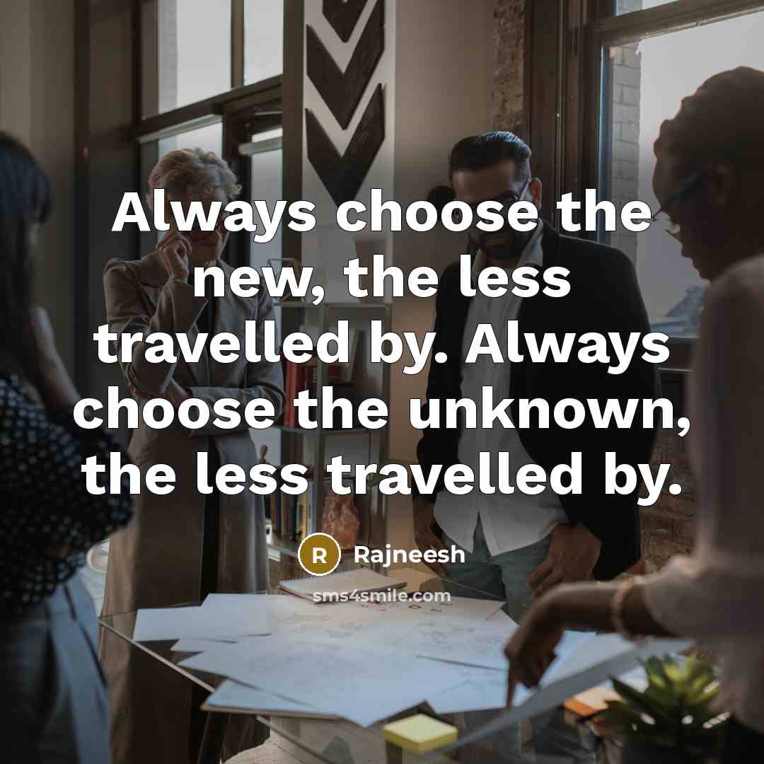 “Always choose the new, the less travelled by. Always choose…” quote by Rajneesh