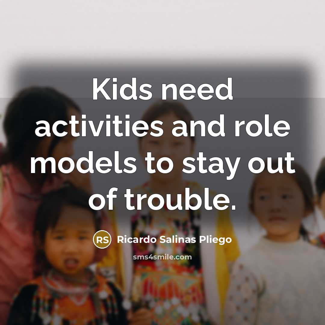 “Kids need activities and role models to stay out of…” quote by Ricardo Salinas Pliego