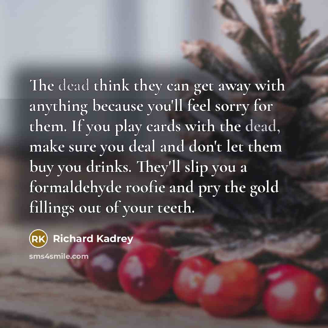 “The dead think they can get away with anything because…” quote by Richard Kadrey