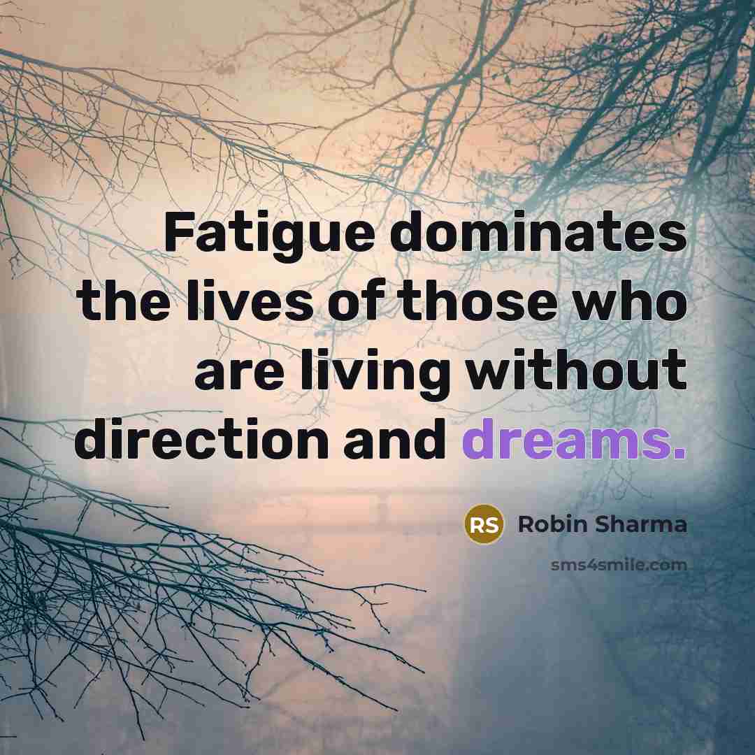 “Fatigue dominates the lives of those who are living without…” quote by Robin Sharma