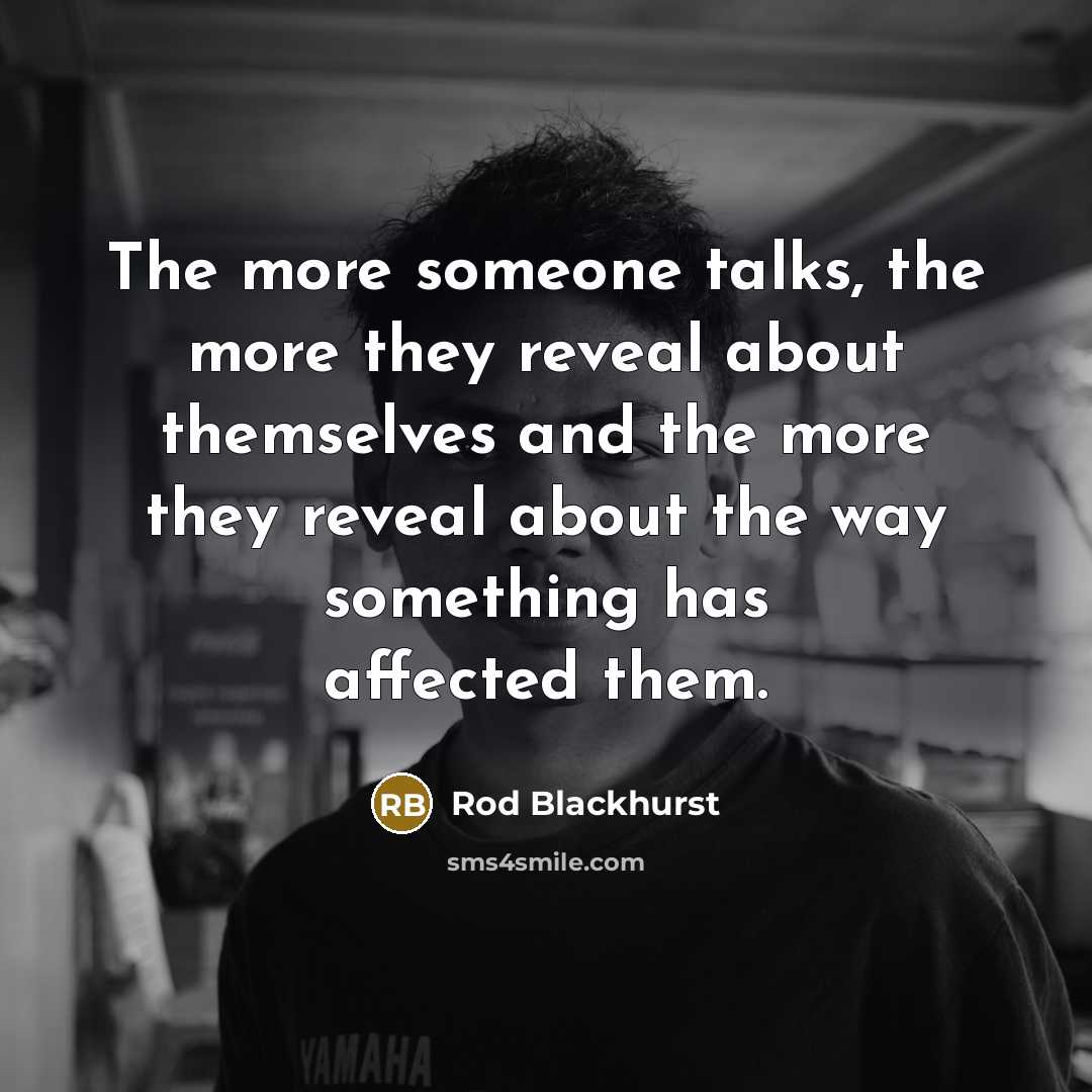 “The more someone talks, the more they reveal about themselves…” quote by Rod Blackhurst