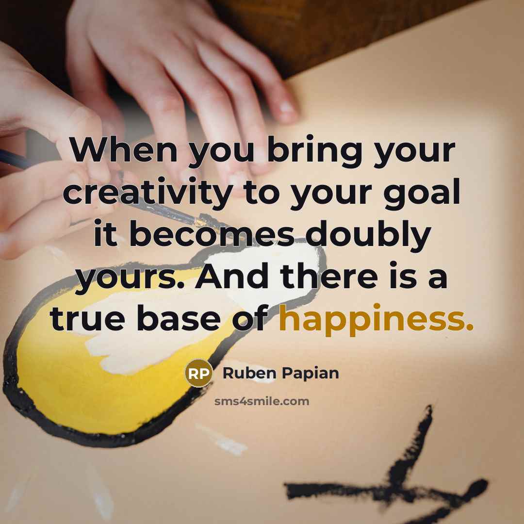 “When you bring your creativity to your goal it becomes…” quote by Ruben Papian