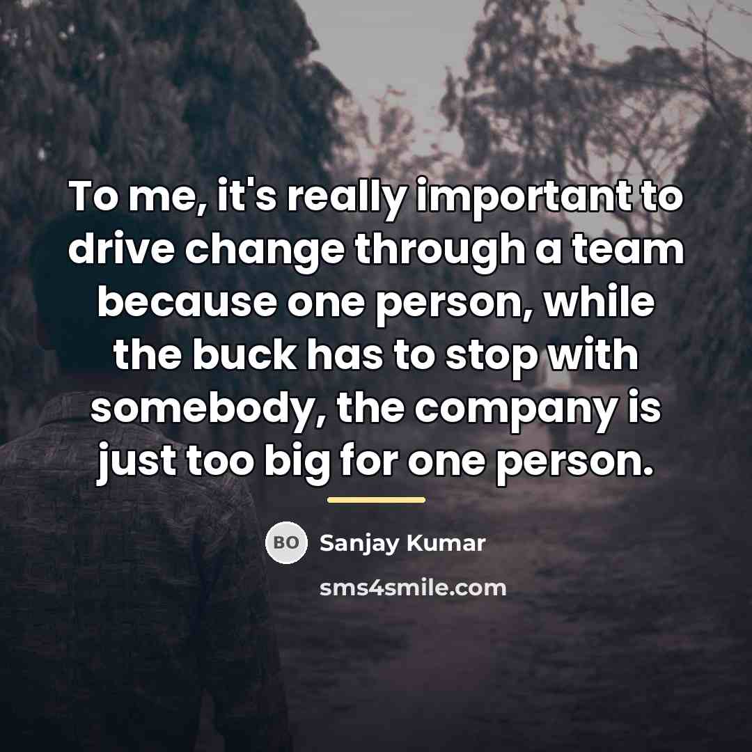 “To me, it's really important to drive change through a…” quote by Sanjay Kumar