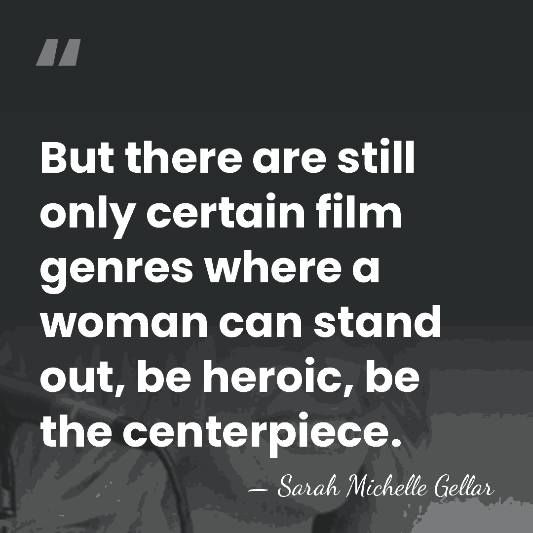 But there are still only certain film genres where a woman can&hellip; - Sarah Michelle Gellar