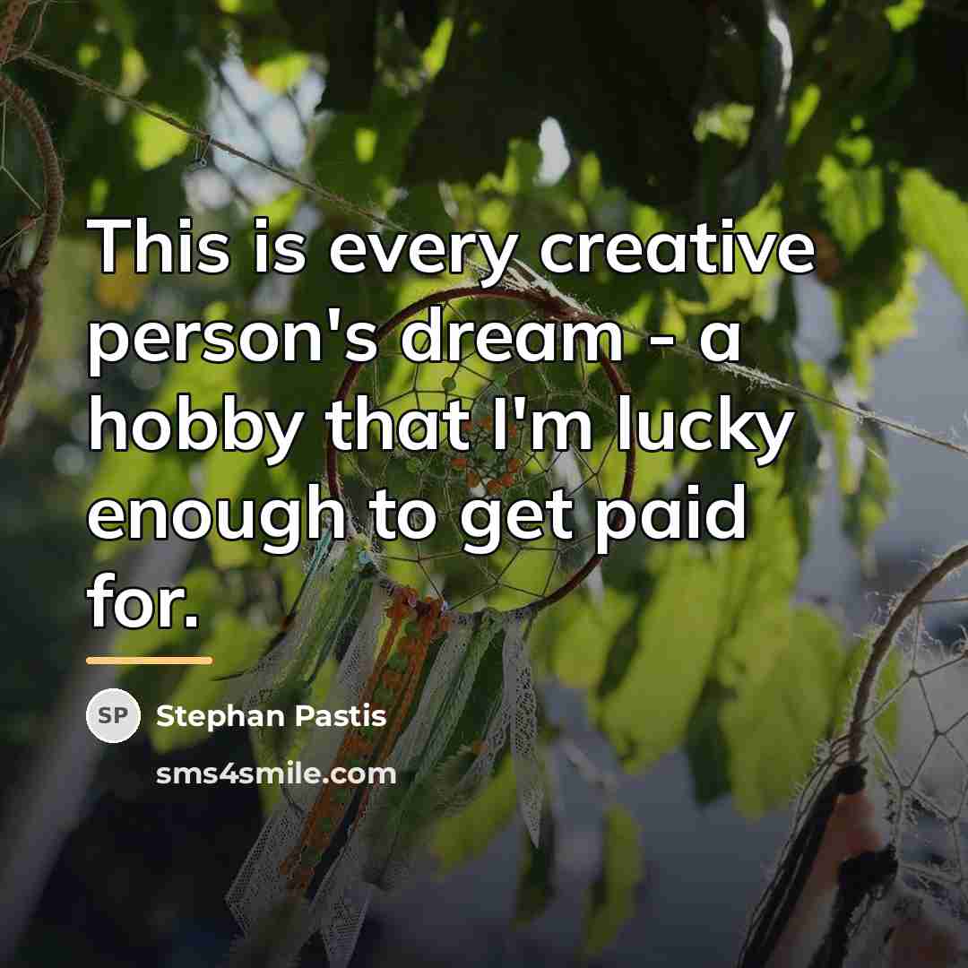 “This is every creative person's dream - a hobby that…” quote by Stephan Pastis