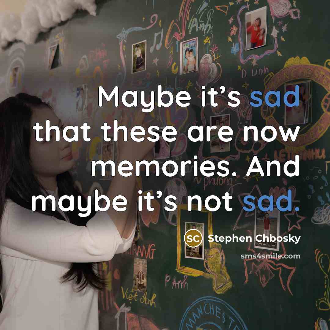 “Maybe it’s sad that these are now memories. And maybe it’s not sad.” quote by Stephen Chbosky