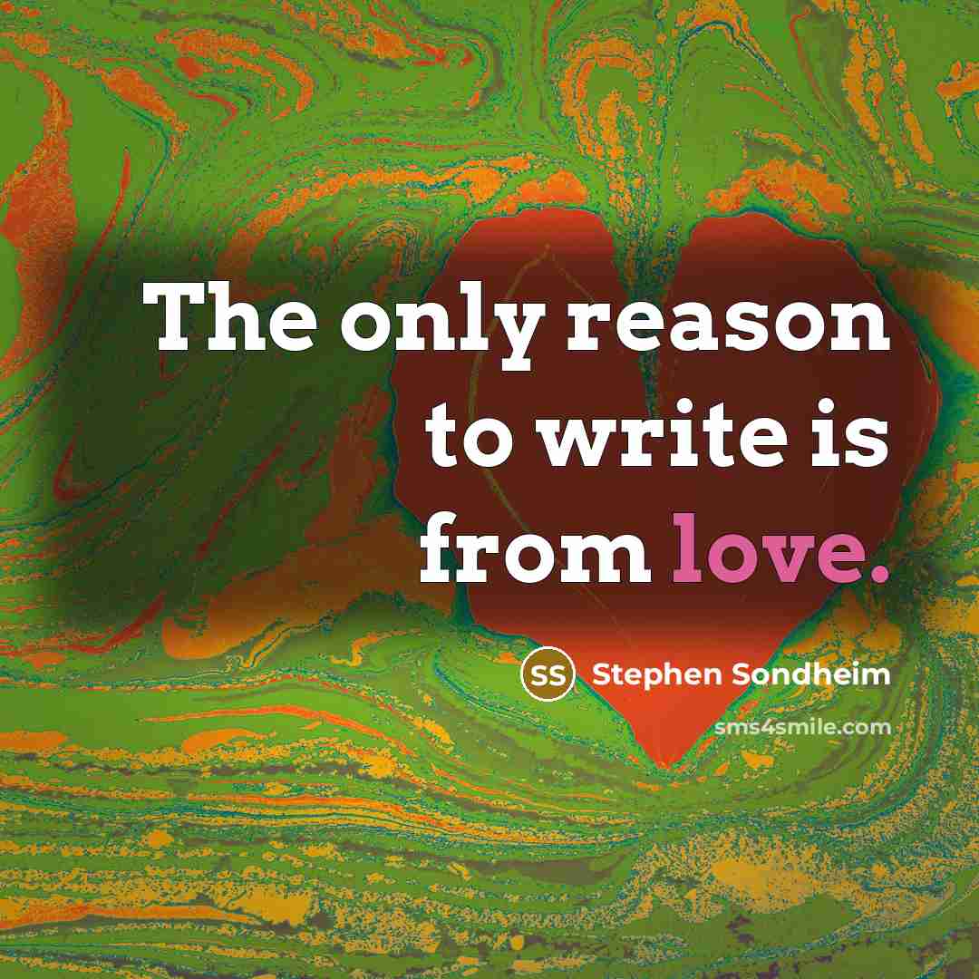 “The only reason to write is from love.…” quote by Stephen Sondheim