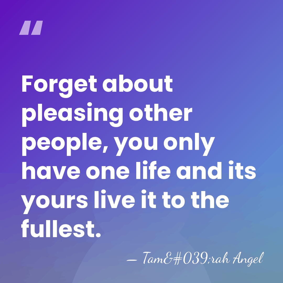 Forget about pleasing other people, you only have one life and its&hellip; - Tam'rah Angel