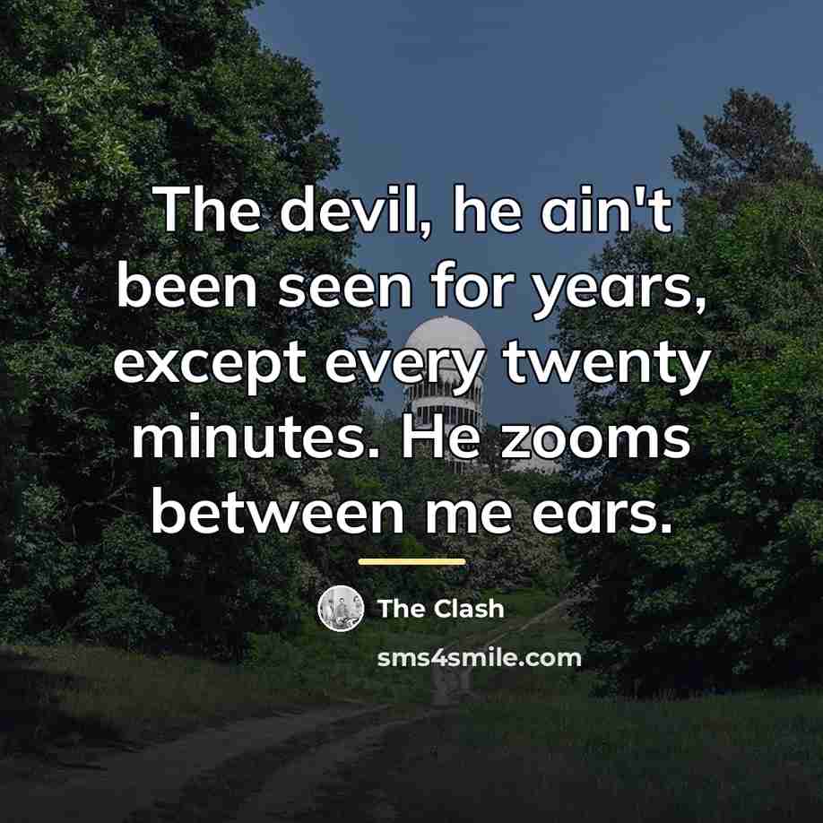 “The devil, he ain't been seen for years, except every…” quote by The Clash