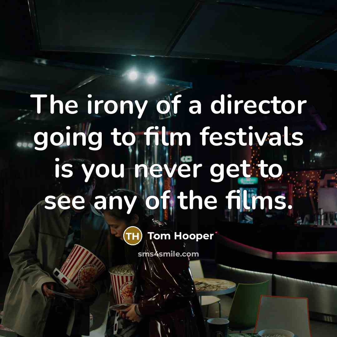 “The irony of a director going to film festivals is…” quote by Tom Hooper